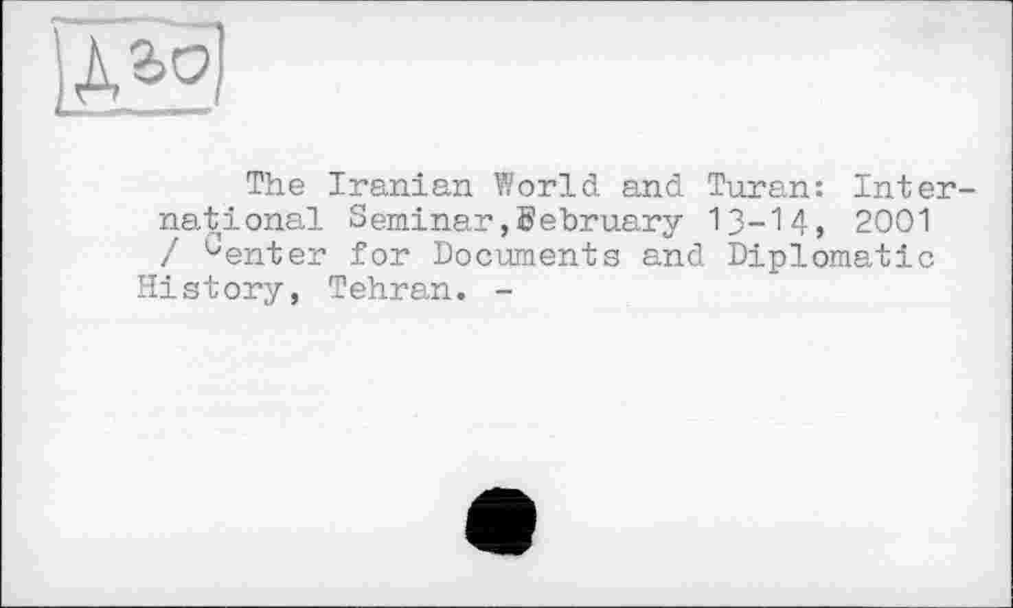 ﻿The Iranian World and Turan: Inter national Seminar,February 13-14, 2001 / Center for Documents and Diplomatic History, Tehran. -